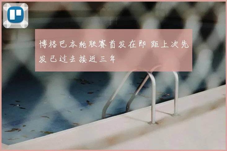 博格巴本轮联赛首发在即 距上次先发已过去接近三年