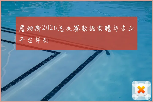 詹姆斯2026总决赛数据前瞻与专业平台评测