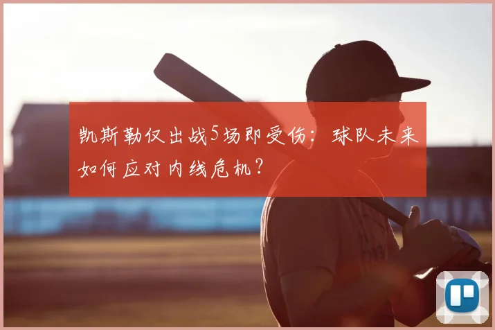 凯斯勒仅出战5场即受伤：球队未来如何应对内线危机？
