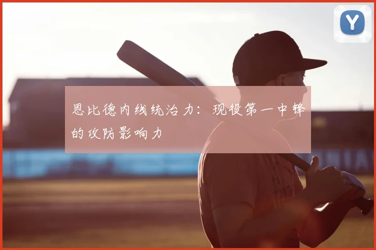 恩比德内线统治力：现役第一中锋的攻防影响力