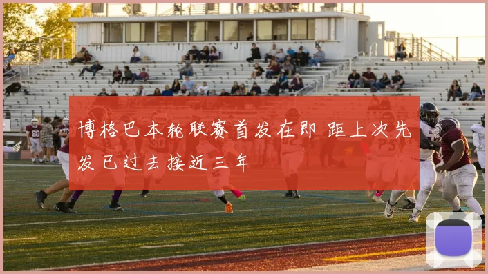 博格巴本轮联赛首发在即 距上次先发已过去接近三年