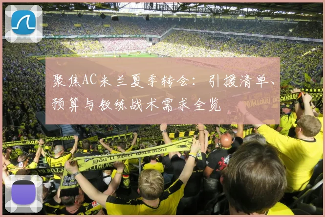 聚焦AC米兰夏季转会：引援清单、预算与教练战术需求全览