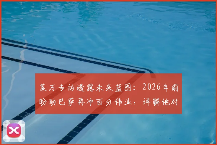 莱万专访透露未来蓝图：2026年前盼助巴萨再冲百分伟业，详解他对冠军的贡献与承诺