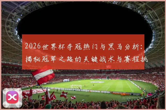 2026世界杯夺冠热门与黑马分析：揭秘冠军之路的关键战术与赛程挑战