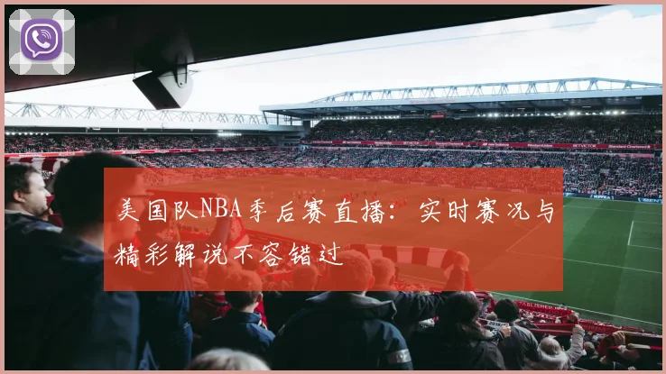 美国队NBA季后赛直播:实时赛况与精彩解说不容错过