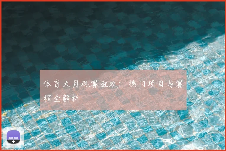 体育大月观赛狂欢：热门项目与赛程全解析