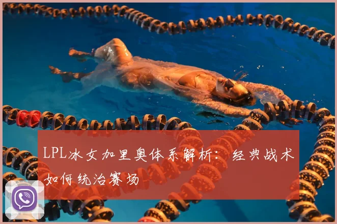 LPL冰女加里奥体系解析：经典战术如何统治赛场